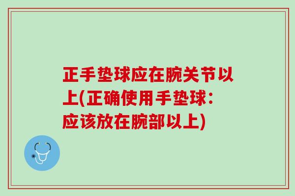 正手垫球应在腕关节以上(正确使用手垫球：应该放在腕部以上)