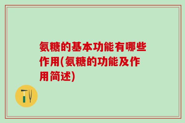 氨糖的基本功能有哪些作用(氨糖的功能及作用简述)
