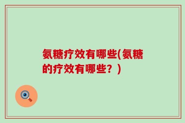 氨糖疗效有哪些(氨糖的疗效有哪些？)