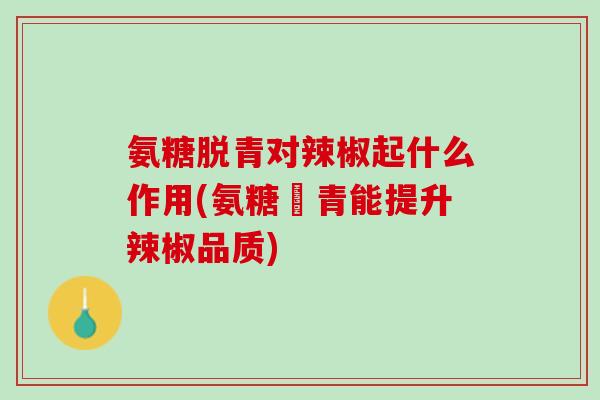 氨糖脱青对辣椒起什么作用(氨糖脫青能提升辣椒品质)