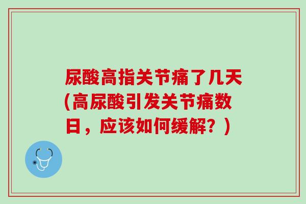 尿酸高指关节痛了几天(高尿酸引发关节痛数日，应该如何缓解？)