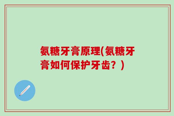 氨糖牙膏原理(氨糖牙膏如何保护牙齿？)