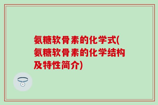 氨糖软骨素的化学式(氨糖软骨素的化学结构及特性简介)