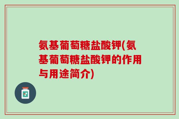 氨基葡萄糖盐酸钾(氨基葡萄糖盐酸钾的作用与用途简介)