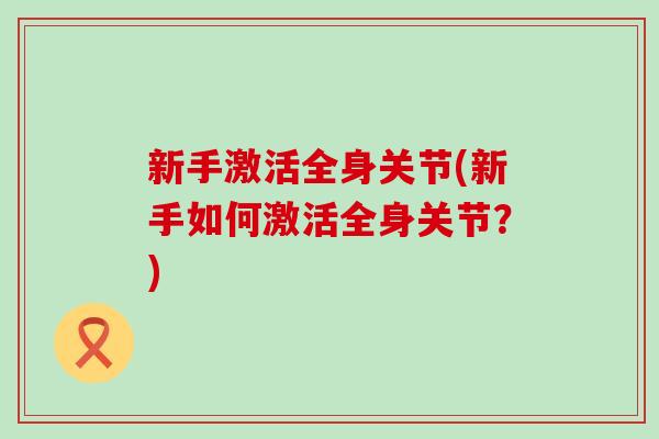 新手激活全身关节(新手如何激活全身关节？)
