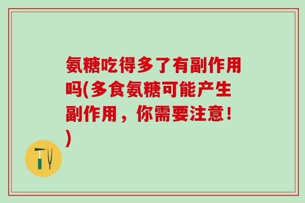 氨糖吃得多了有副作用吗(多食氨糖可能产生副作用，你需要注意！)