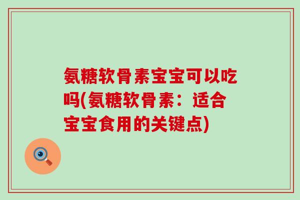 氨糖软骨素宝宝可以吃吗(氨糖软骨素：适合宝宝食用的关键点)