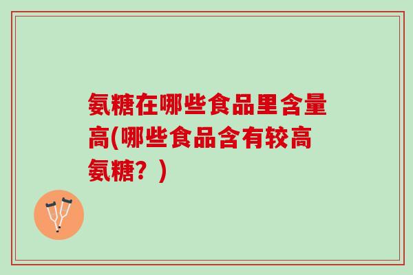 氨糖在哪些食品里含量高(哪些食品含有较高氨糖？)