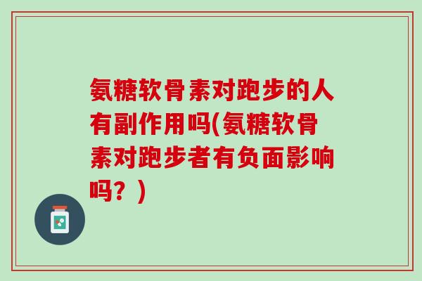 氨糖软骨素对跑步的人有副作用吗(氨糖软骨素对跑步者有负面影响吗？)
