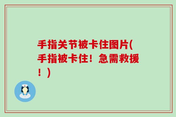 手指关节被卡住图片(手指被卡住！急需救援！)