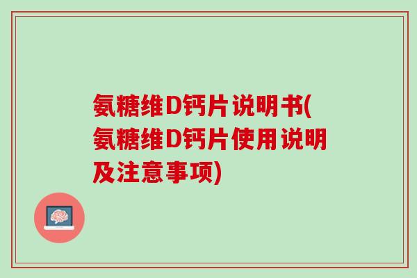 氨糖维D钙片说明书(氨糖维D钙片使用说明及注意事项)