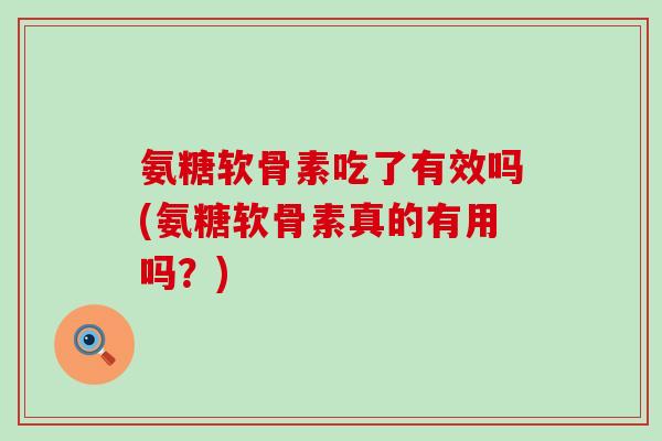 氨糖软骨素吃了有效吗(氨糖软骨素真的有用吗？)