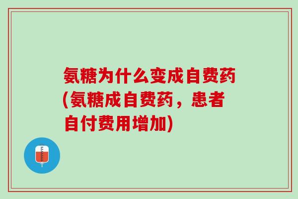 氨糖为什么变成自费药(氨糖成自费药，患者自付费用增加)