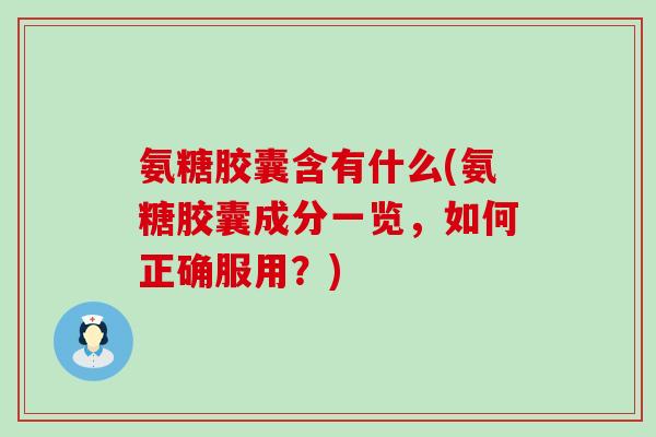 氨糖胶囊含有什么(氨糖胶囊成分一览，如何正确服用？)