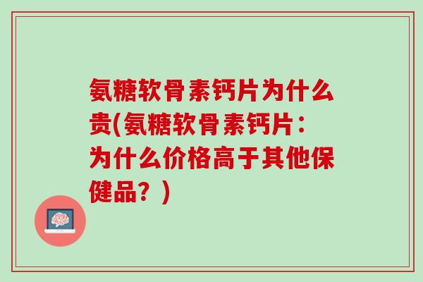 氨糖软骨素钙片为什么贵(氨糖软骨素钙片：为什么价格高于其他保健品？)