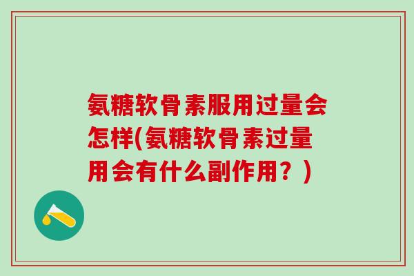 氨糖软骨素服用过量会怎样(氨糖软骨素过量用会有什么副作用？)