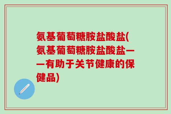 氨基葡萄糖胺盐酸盐(氨基葡萄糖胺盐酸盐——有助于关节健康的保健品)