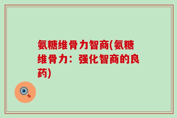 氨糖维骨力智商(氨糖维骨力：强化智商的良药)