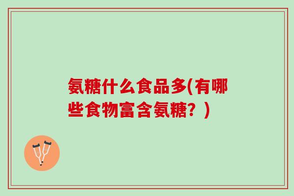 氨糖什么食品多(有哪些食物富含氨糖？)