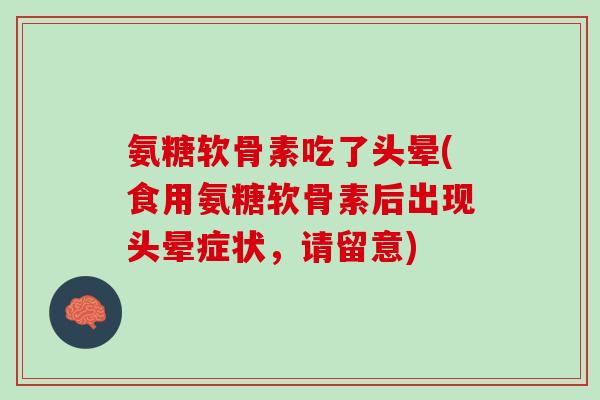 氨糖软骨素吃了头晕(食用氨糖软骨素后出现头晕症状，请留意)