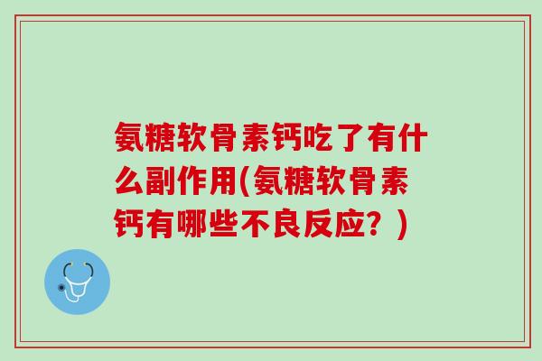 氨糖软骨素钙吃了有什么副作用(氨糖软骨素钙有哪些不良反应？)