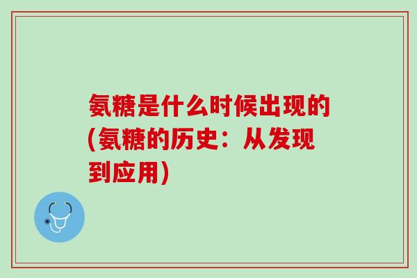 氨糖是什么时候出现的(氨糖的历史：从发现到应用)