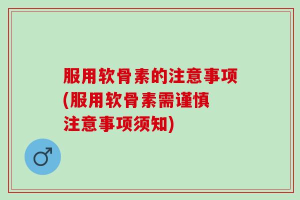 服用软骨素的注意事项(服用软骨素需谨慎 注意事项须知)
