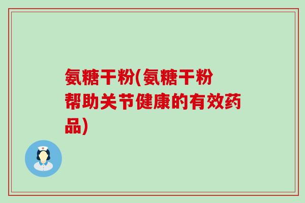 氨糖干粉(氨糖干粉 帮助关节健康的有效药品)