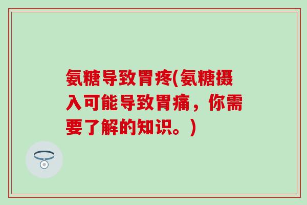 氨糖导致胃疼(氨糖摄入可能导致胃痛，你需要了解的知识。)