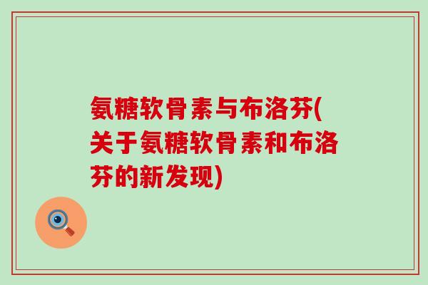 氨糖软骨素与布洛芬(关于氨糖软骨素和布洛芬的新发现)