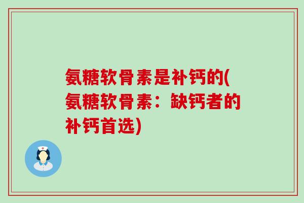 氨糖软骨素是补钙的(氨糖软骨素：缺钙者的补钙首选)