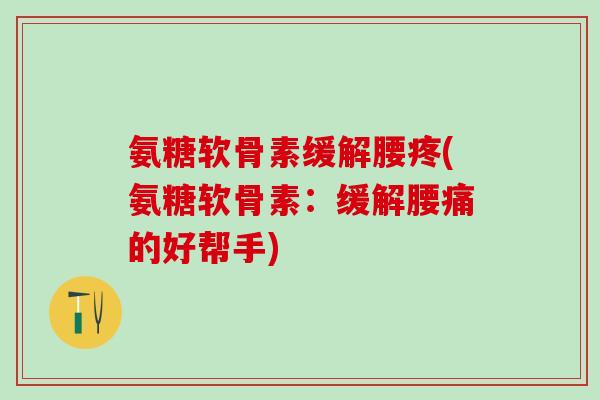 氨糖软骨素缓解腰疼(氨糖软骨素：缓解腰痛的好帮手)
