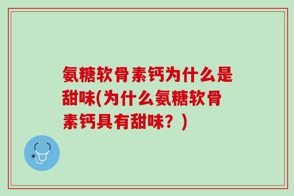 氨糖软骨素钙为什么是甜味(为什么氨糖软骨素钙具有甜味？)