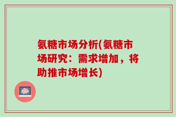 氨糖市场分析(氨糖市场研究：需求增加，将助推市场增长)