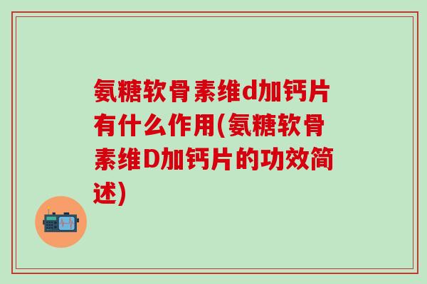 氨糖软骨素维d加钙片有什么作用(氨糖软骨素维D加钙片的功效简述)