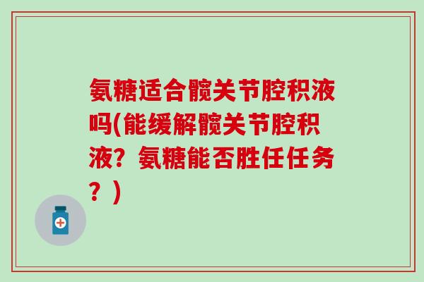 氨糖适合髋关节腔积液吗(能缓解髋关节腔积液？氨糖能否胜任任务？)