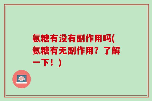 氨糖有没有副作用吗(氨糖有无副作用？了解一下！)