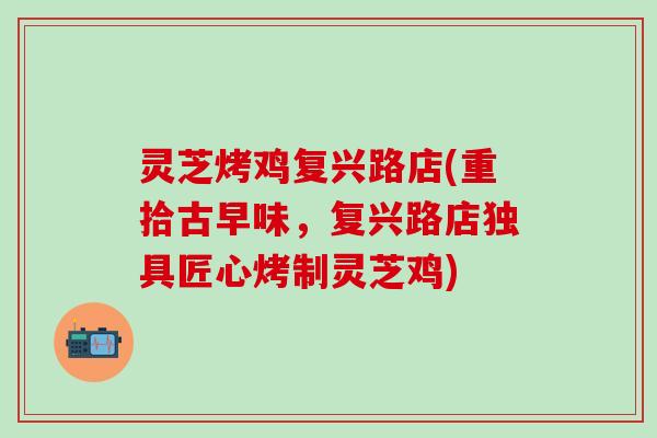 灵芝烤鸡复兴路店(重拾古早味，复兴路店独具匠心烤制灵芝鸡)