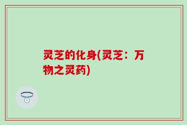 灵芝的化身(灵芝：万物之灵药)
