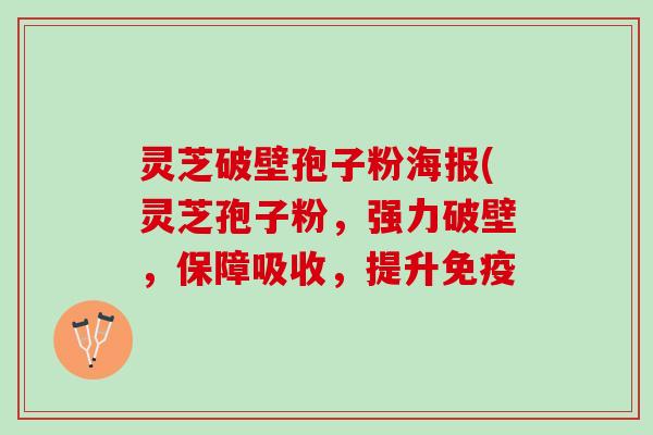 灵芝破壁孢子粉海报(灵芝孢子粉，强力破壁，保障吸收，提升免疫