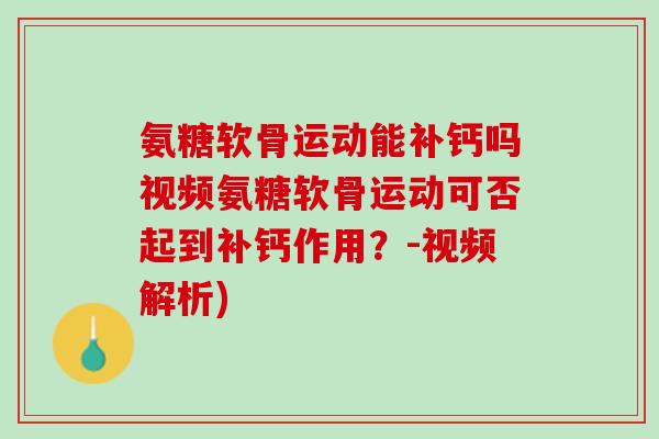 氨糖软骨运动能补钙吗视频氨糖软骨运动可否起到补钙作用？-视频解析)