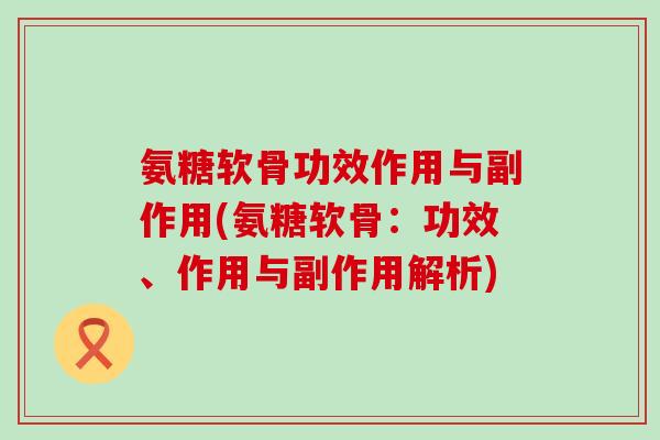 氨糖软骨功效作用与副作用(氨糖软骨：功效、作用与副作用解析)