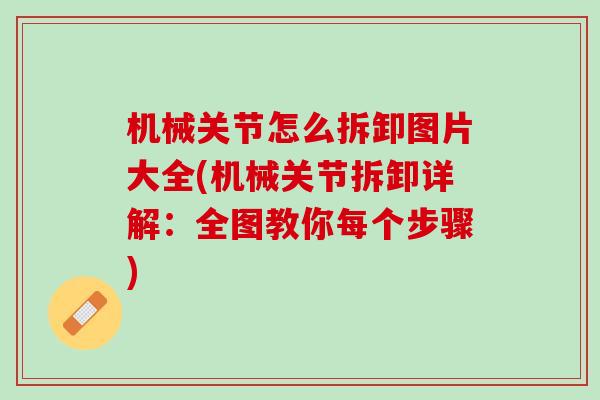机械关节怎么拆卸图片大全(机械关节拆卸详解：全图教你每个步骤)