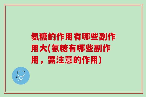 氨糖的作用有哪些副作用大(氨糖有哪些副作用，需注意的作用)