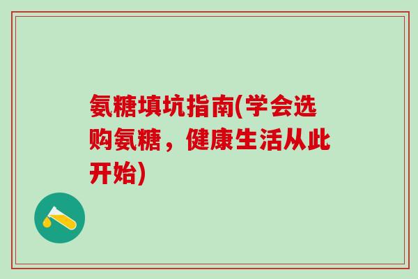 氨糖填坑指南(学会选购氨糖，健康生活从此开始)