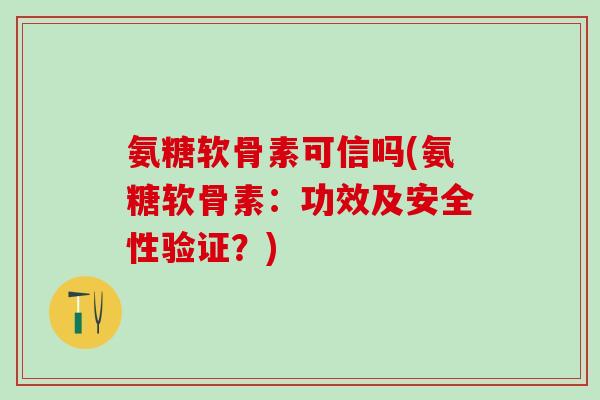 氨糖软骨素可信吗(氨糖软骨素：功效及安全性验证？)