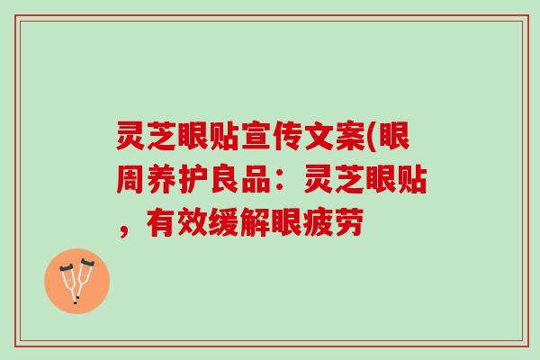 灵芝眼贴宣传文案(眼周养护良品：灵芝眼贴，有效缓解眼疲劳