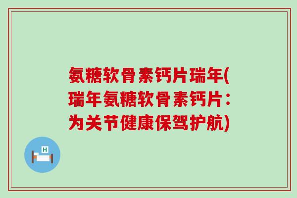 氨糖软骨素钙片瑞年(瑞年氨糖软骨素钙片：为关节健康保驾护航)