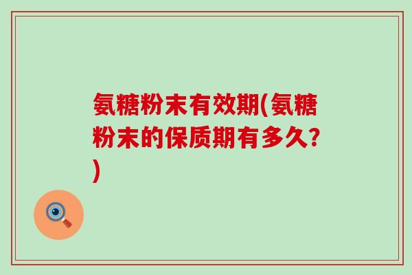 氨糖粉末有效期(氨糖粉末的保质期有多久？)