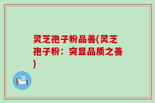 灵芝孢子粉品善(灵芝孢子粉：突显品质之善)
